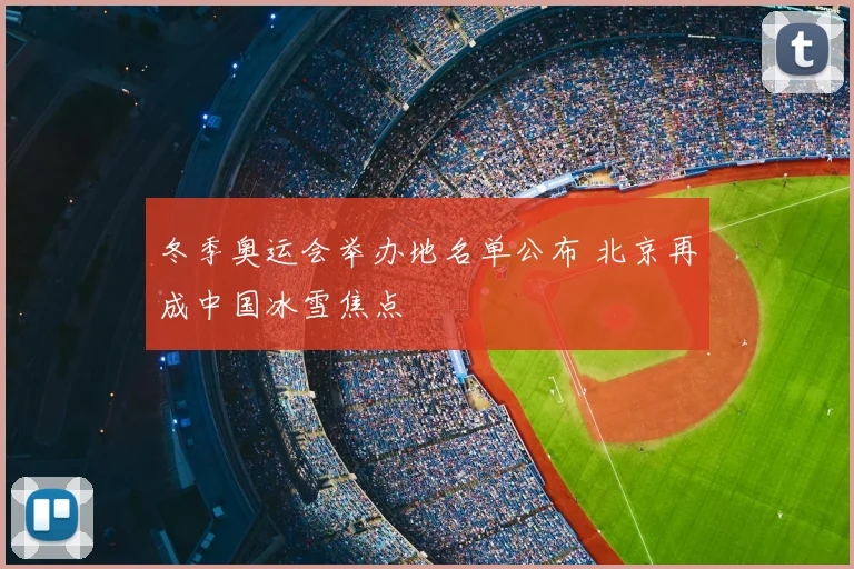冬季奥运会举办地名单公布 北京再成中国冰雪焦点