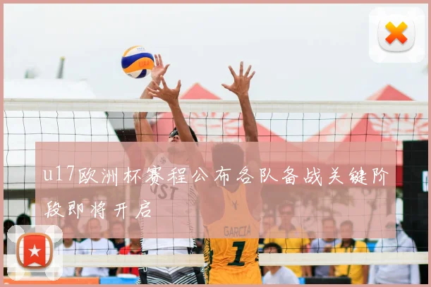 u17欧洲杯赛程公布各队备战关键阶段即将开启