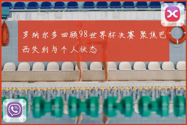 罗纳尔多回顾98世界杯决赛 聚焦巴西失利与个人状态